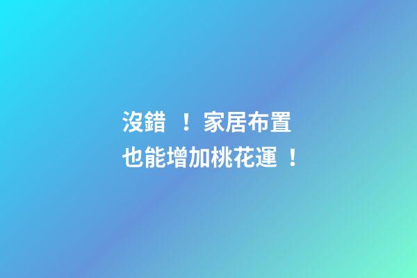 沒錯！家居布置也能增加桃花運！